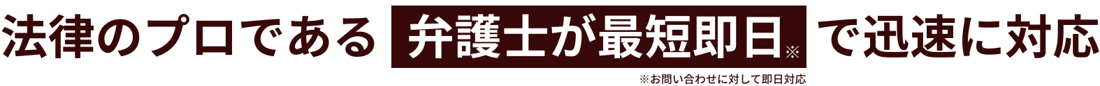 法律のプロである弁護士が最短即日で迅速に対応